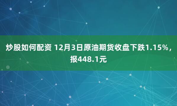 炒股如何配资 12月3日原油期货收盘下跌1.15%，报448.1元