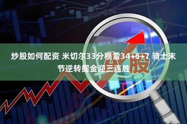 炒股如何配资 米切尔33分穆雷34+6+7 骑士末节逆转掘金迎三连胜