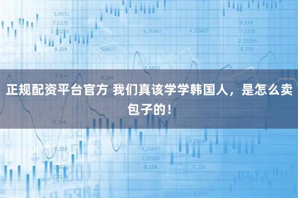 正规配资平台官方 我们真该学学韩国人，是怎么卖包子的！