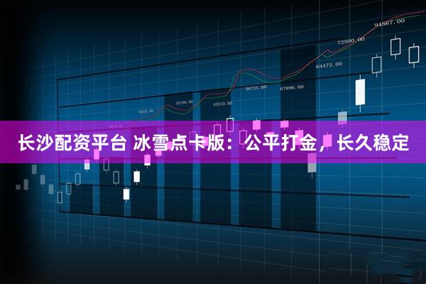 长沙配资平台 冰雪点卡版：公平打金，长久稳定